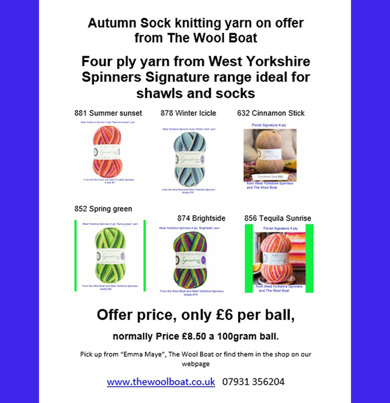Autumn sock yarn offer…
West Yorkshire Spinners discounted 4 ply sock yarn from the Wool Boat.
These shades of this yarn are on offer from us at a nice discounted price.
The six shades on offer at the moment are, 881 Summer Sunset, 878 Winter Icicle, Cinnamon Stick, 852 Spring green, 875 Brightside and Tequila Sunrise, 632
This yarn is 75% Wool - 25% Nylon. The wool content contains 35% luxurious Bluefaced Leicester making this one of the most sumptuous 4 Ply products on the market. Ideal for shawls and socks!
British Wool Mark
Makeup - Size 100gm balls (400m)
Tension 36rs x 28sts - 10cm sq - 3.25mm (US3) needles
Excellent Value at £6.00 per ball.
Machine Wash 30°
Collect from The Wool Boat or we can post out to a uk address and if you’re order is over £35 there is no postage to pay.
Carole and Capt Col 9.9.2026